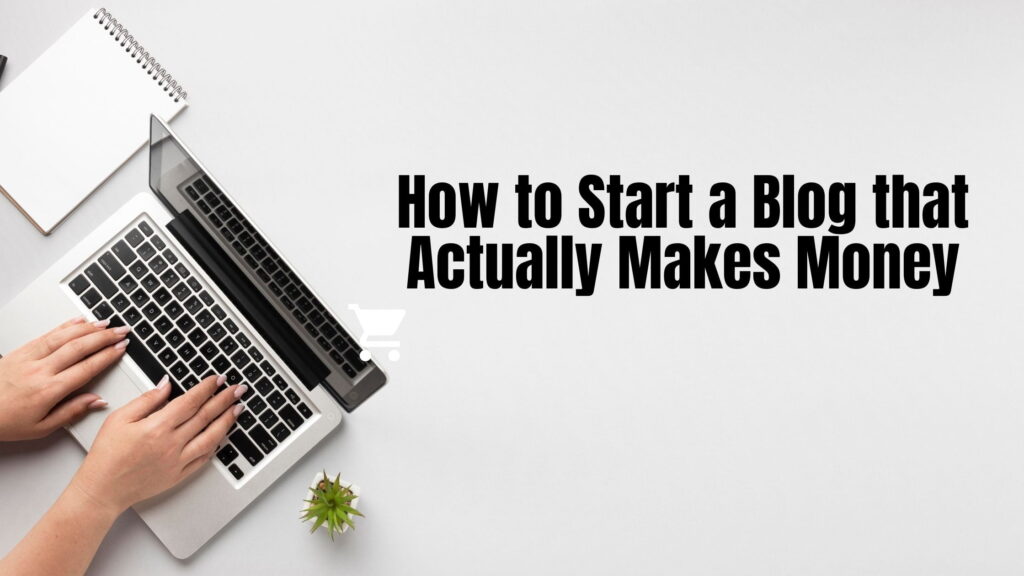 How to Start a Blog that Actually Makes Money